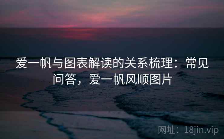爱一帆与图表解读的关系梳理:常见问答,爱一帆风顺图片 爱一帆与图表解读的关系梳理:常见问答,爱一帆风顺图片