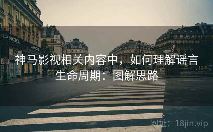 神马影视相关内容中,如何理解谣言生命周期:图解思路 神马影视相关内容中,如何理解谣言生命周期:图解思路