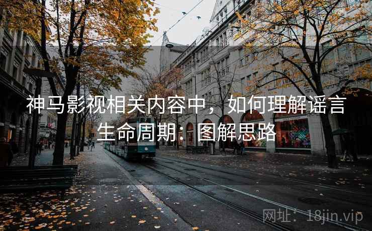 神马影视相关内容中，如何理解谣言生命周期：图解思路