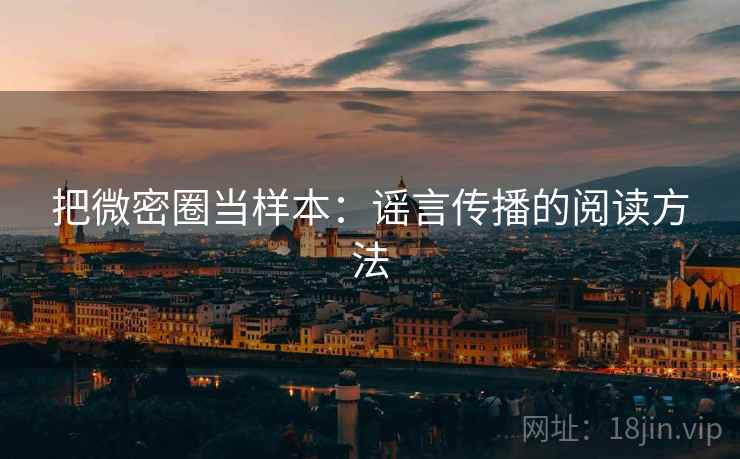 把微密圈当样本:谣言传播的阅读方法 把微密圈当样本:谣言传播的阅读方法