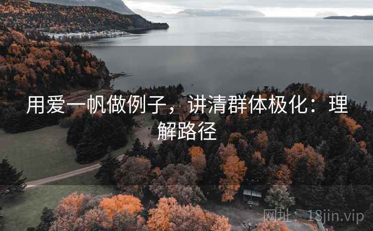 用爱一帆做例子，讲清群体极化：理解路径