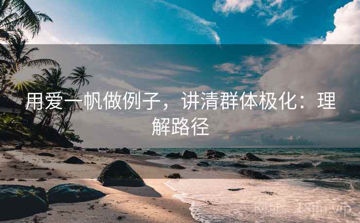 用爱一帆做例子,讲清群体极化:理解路径 用爱一帆做例子,讲清群体极化:理解路径