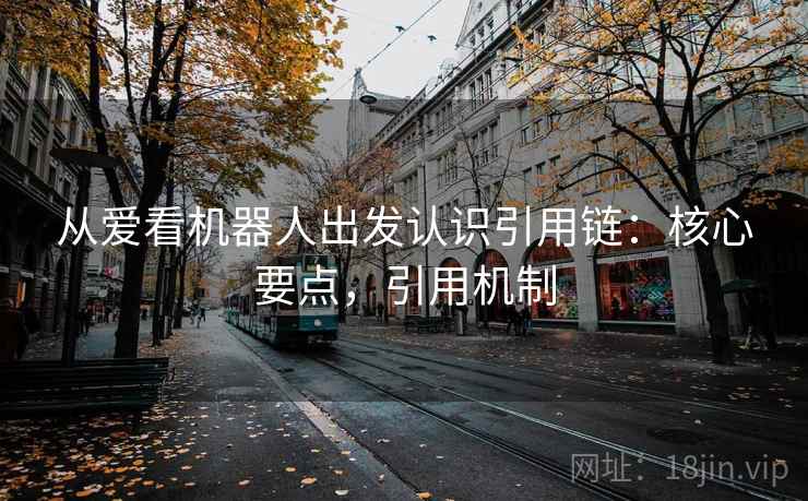 从爱看机器人出发认识引用链:核心要点,引用机制 从爱看机器人出发认识引用链:核心要点,引用机制