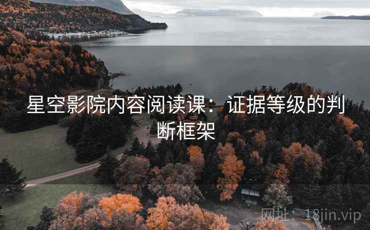 星空影院内容阅读课:证据等级的判断框架 星空影院内容阅读课:证据等级的判断框架