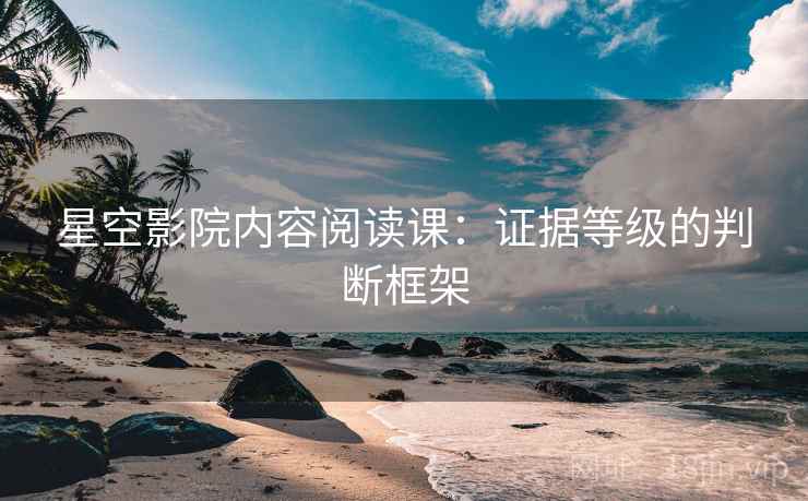 星空影院内容阅读课:证据等级的判断框架 星空影院内容阅读课:证据等级的判断框架