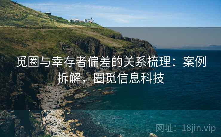 觅圈与幸存者偏差的关系梳理:案例拆解,圈觅信息科技 觅圈与幸存者偏差的关系梳理:案例拆解,圈觅信息科技
