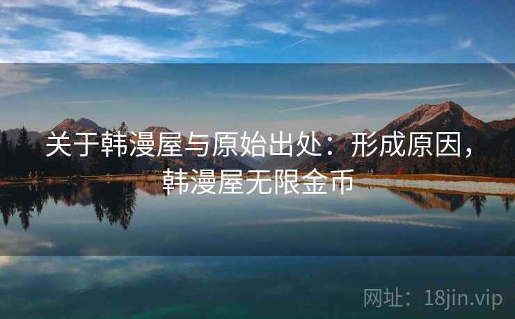 关于韩漫屋与原始出处:形成原因,韩漫屋无限金币 关于韩漫屋与原始出处:形成原因,韩漫屋无限金币