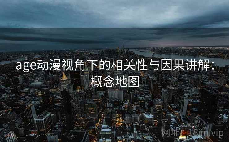 age动漫视角下的相关性与因果讲解：概念地图