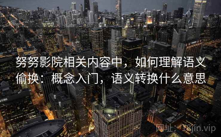 努努影院相关内容中，如何理解语义偷换：概念入门，语义转换什么意思
