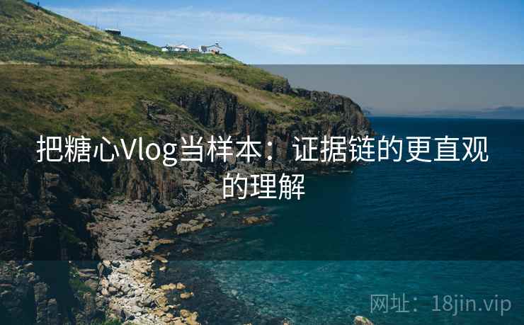 把糖心Vlog当样本：证据链的更直观的理解