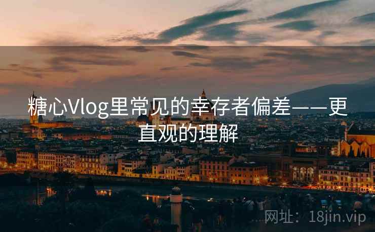 糖心Vlog里常见的幸存者偏差——更直观的理解