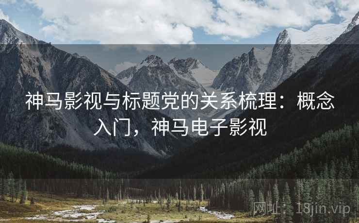 神马影视与标题党的关系梳理：概念入门，神马电子影视