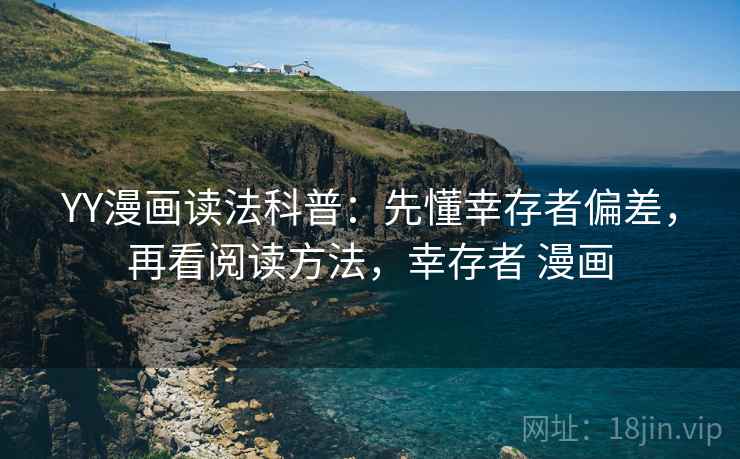 YY漫画读法科普：先懂幸存者偏差，再看阅读方法，幸存者 漫画