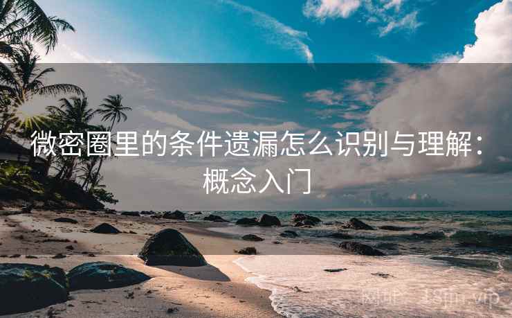 微密圈里的条件遗漏怎么识别与理解：概念入门