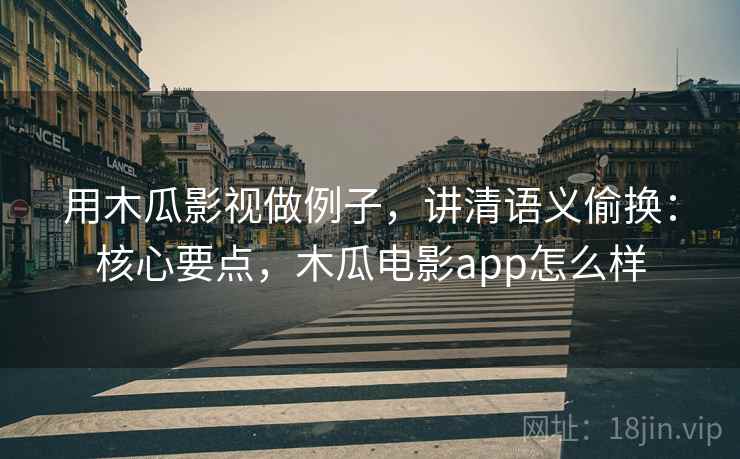 用木瓜影视做例子，讲清语义偷换：核心要点，木瓜电影app怎么样