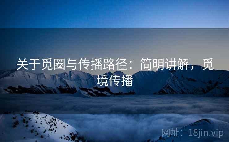 关于觅圈与传播路径：简明讲解，觅境传播