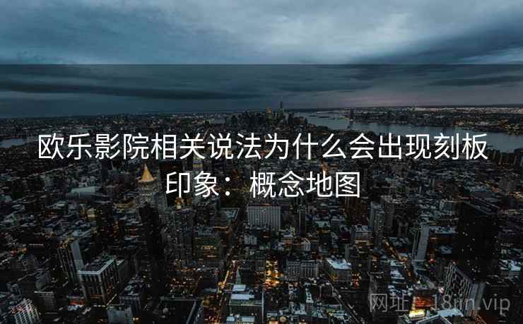欧乐影院相关说法为什么会出现刻板印象：概念地图