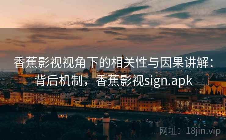香蕉影视视角下的相关性与因果讲解：背后机制，香蕉影视sign.apk