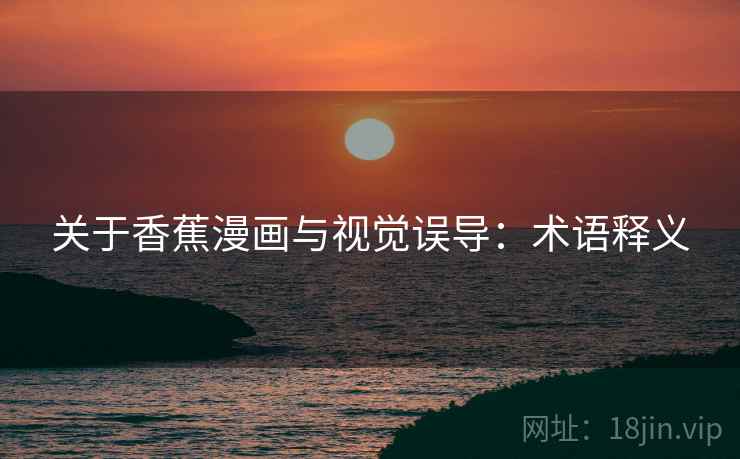 关于香蕉漫画与视觉误导：术语释义