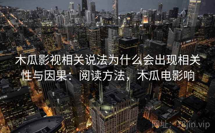 木瓜影视相关说法为什么会出现相关性与因果：阅读方法，木瓜电影响