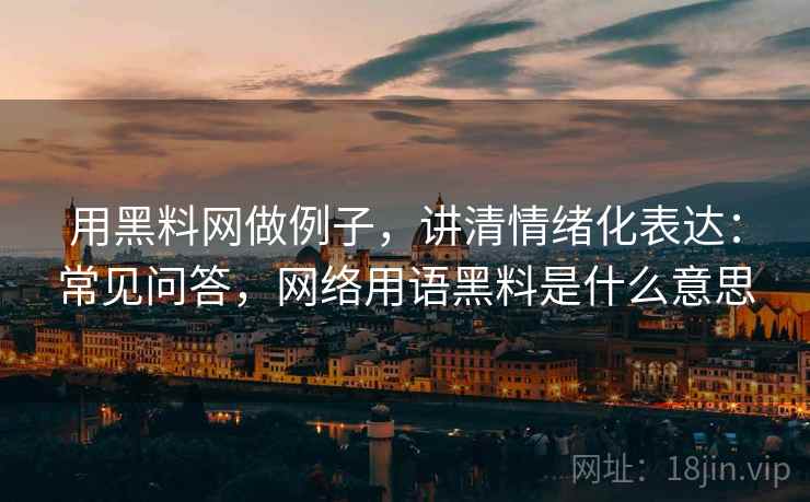 用黑料网做例子,讲清情绪化表达:常见问答,网络用语黑料是什么意思 用黑料网做例子,讲清情绪化表达:常见问答,网络用语黑料是什么意思