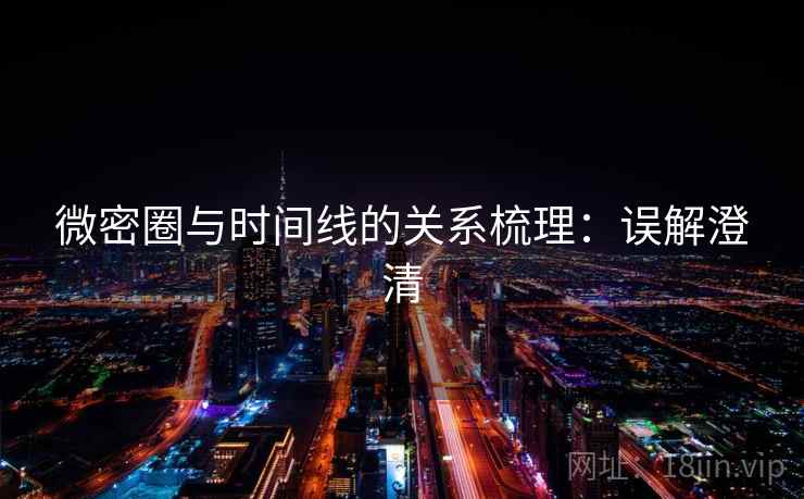 微密圈与时间线的关系梳理:误解澄清 微密圈与时间线的关系梳理:误解澄清