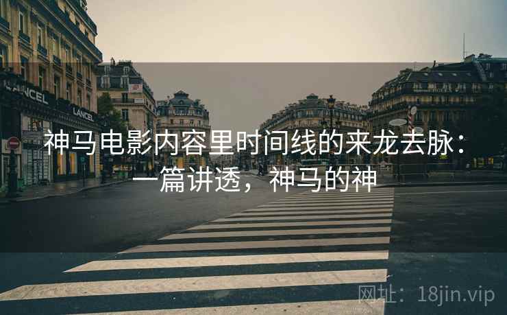 神马电影内容里时间线的来龙去脉：一篇讲透，神马的神