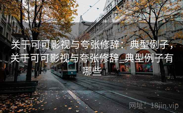 关于可可影视与夸张修辞:典型例子,关于可可影视与夸张修辞_典型例子有哪些 关于可可影视与夸张修辞:典型例子,关于可可影视与夸张修辞_典型例子有哪些
