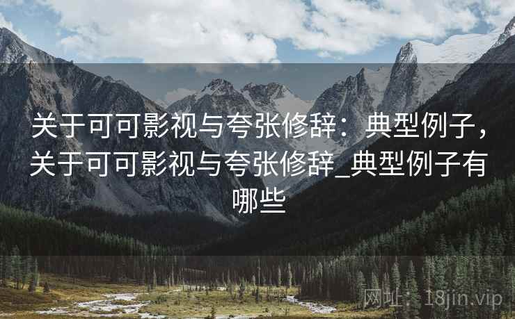 关于可可影视与夸张修辞：典型例子，关于可可影视与夸张修辞_典型例子有哪些