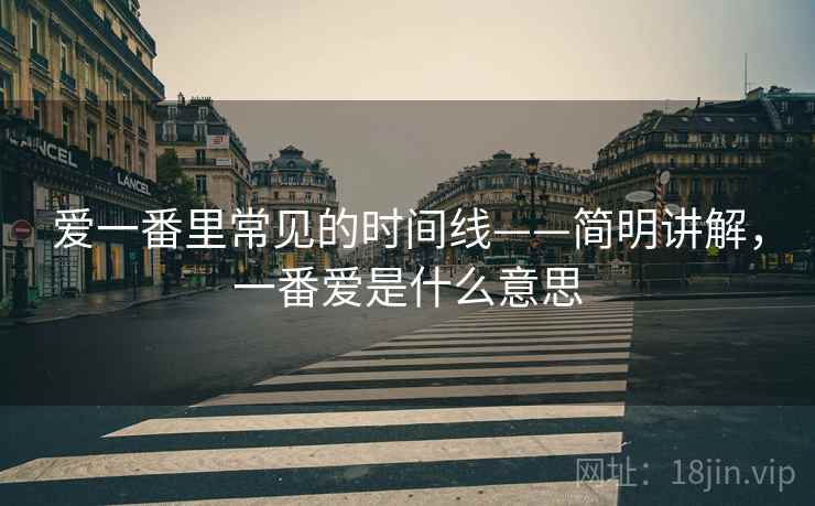 爱一番里常见的时间线——简明讲解,一番爱是什么意思 爱一番里常见的时间线——简明讲解,一番爱是什么意思
