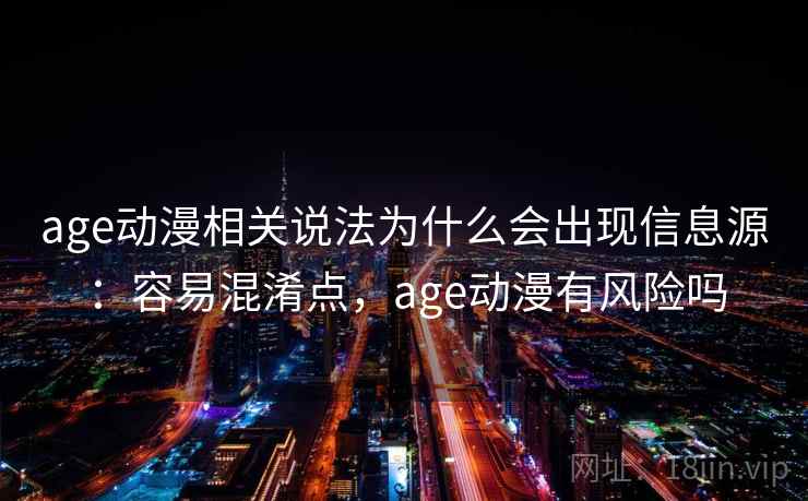 age动漫相关说法为什么会出现信息源:容易混淆点,age动漫有风险吗 age动漫相关说法为什么会出现信息源:容易混淆点,age动漫有风险吗