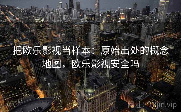 把欧乐影视当样本:原始出处的概念地图,欧乐影视安全吗 把欧乐影视当样本:原始出处的概念地图,欧乐影视安全吗