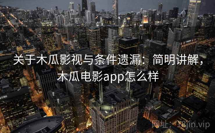 关于木瓜影视与条件遗漏：简明讲解，木瓜电影app怎么样
