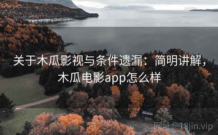 关于木瓜影视与条件遗漏:简明讲解,木瓜电影app怎么样 关于木瓜影视与条件遗漏:简明讲解,木瓜电影app怎么样