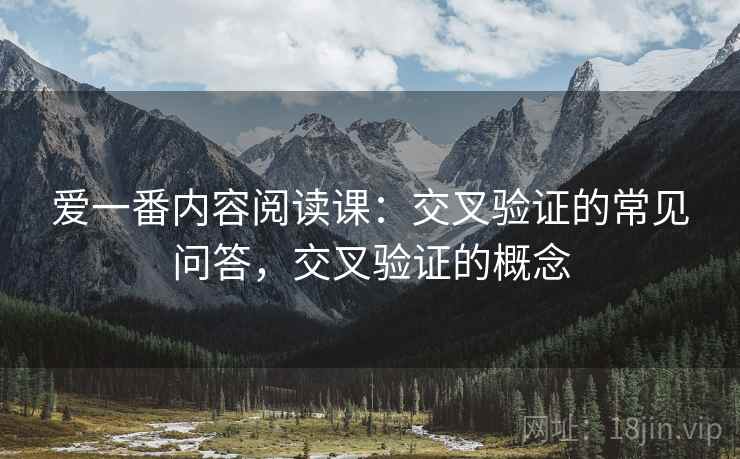 爱一番内容阅读课：交叉验证的常见问答，交叉验证的概念